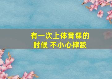 有一次上体育课的时候 不小心摔跤